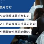 片付け業者への依頼は恥ずかしいことではない！そのままにすることのデメリットや相談から当日の流れ