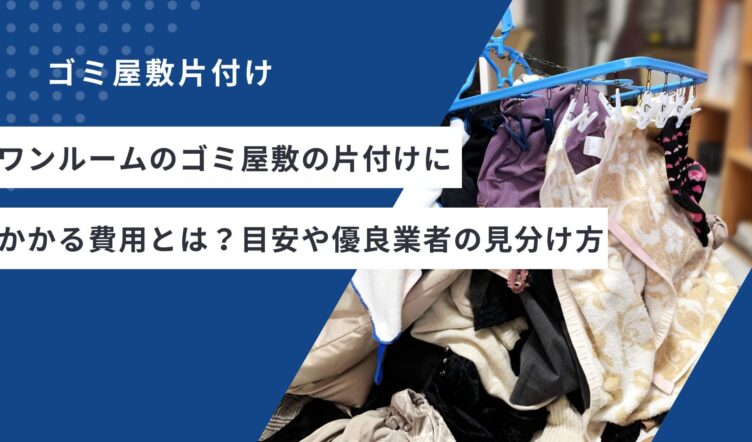 ワンルームのゴミ屋敷の片付けにかかる費用とは？目安や優良業者の見分け方