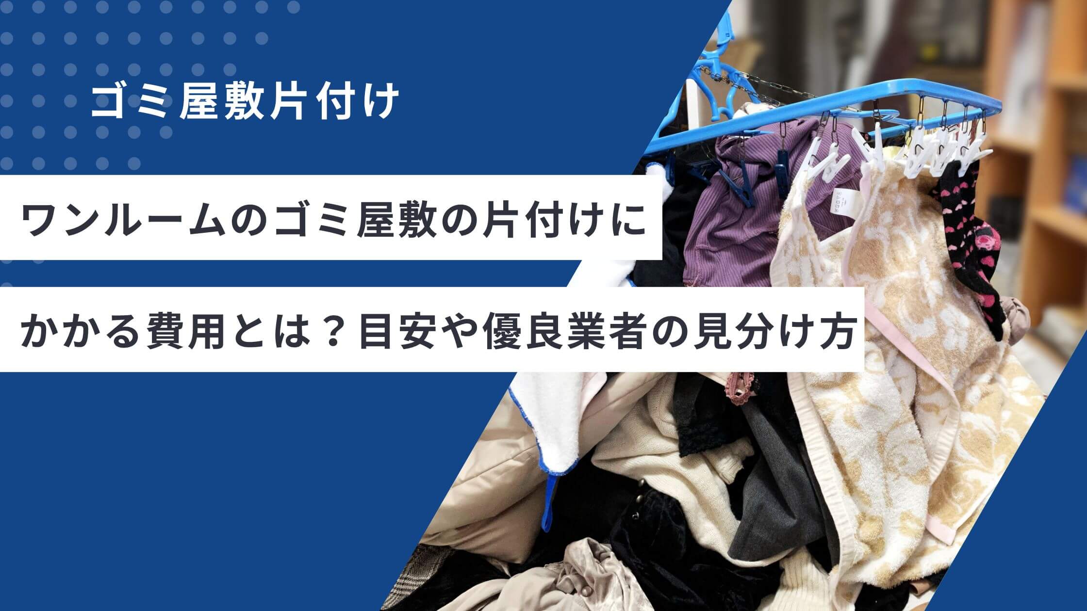 ワンルームのゴミ屋敷の片付けにかかる費用とは？目安や優良業者の見分け方