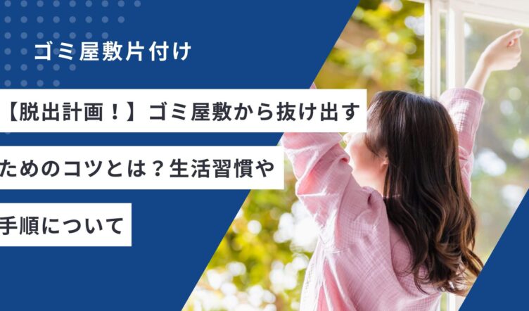 【脱出計画！】ゴミ屋敷から抜け出すためのコツとは？生活習慣や手順について