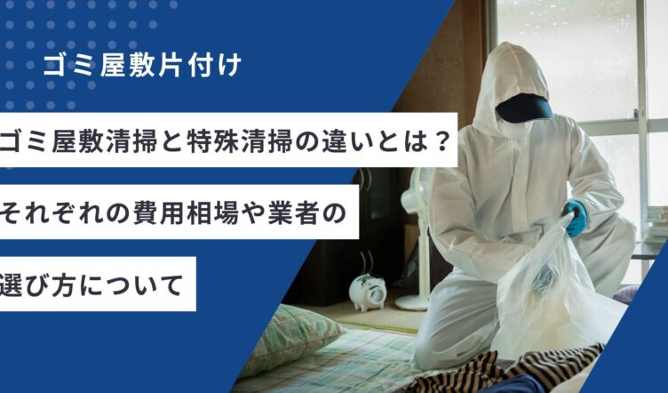 ゴミ屋敷清掃と特殊清掃の違いとは？それぞれの費用相場や業者の選び方について