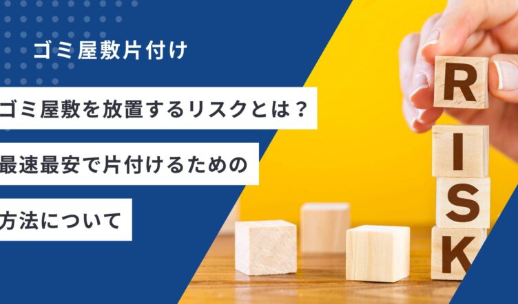 ゴミ屋敷を放置するリスクとは？最速最安で片付けるための方法について