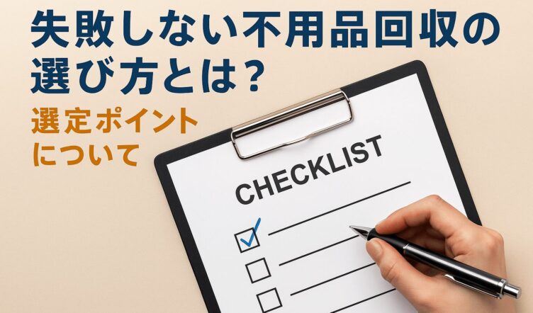 失敗しない不用品回収業者の選び方とは？選定ポイントについて